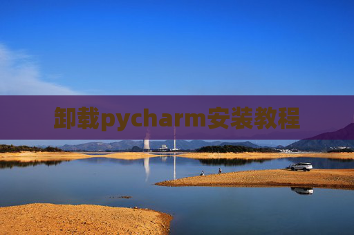 卸载pycharm安装教程 卸载pycharm安装教程